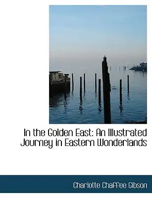 In the Golden East: An Illustrated Journey in Eastern Wonderlands (Large Print Edition)