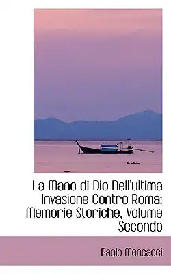 La Mano Di Dio Nell'ultima Invasione Contro Roma: Memorie Storiche, Volume Secondo
