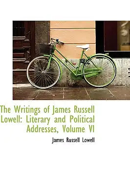 The Writings of James Russell Lowell: Literary and Political Addresses, Volume VI