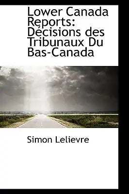 Lower Canada Reports: D Cisions Des Tribunaux Du Bas-Canada