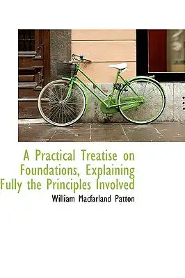 A Practical Treatise on Foundations, Explaining Fully the Principles Involved