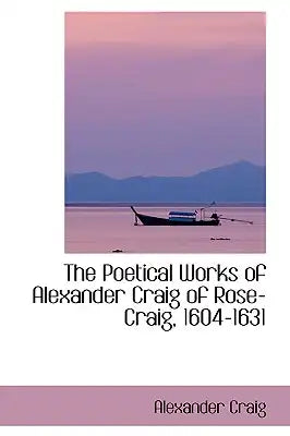 The Poetical Works of Alexander Craig of Rose-Craig, 1604-1631
