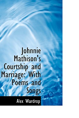 Johnnie Mathison's Courtship and Marriage: With Poems and Songs