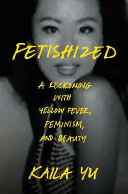 Fetishized: A Reckoning with Yellow Fever, Feminism, and Beauty