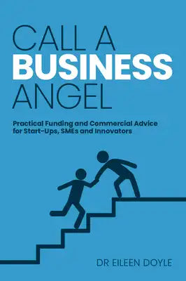 Call a Business Angel: Practical Funding and Commercial Advice for Start-Ups, SMEs and Innovators