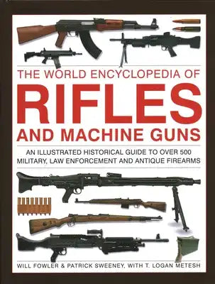 The World Encyclopedia of Rifles and Machine Guns: An Illustrated Historical Guide to Over 500 Military, Law Enforcement and Antique Firearms