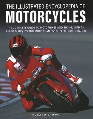 The Illustrated Encyclopedia of Motorcycles: The Complete Guide to Motorbikes and Biking, with an A-Z of Marques and More Than 850 Superb Photographs