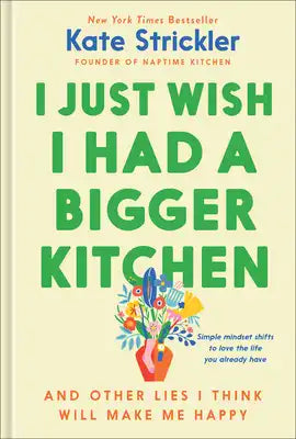 I Just Wish I Had a Bigger Kitchen: And Other Lies I Think Will Make Me Happy
