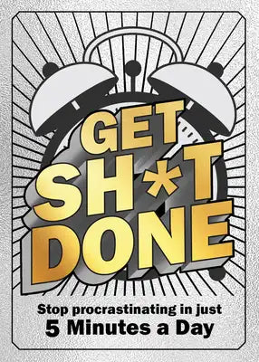 Get Sh*t Done: Stop Procrastinating in Just 5 Minutes a Day