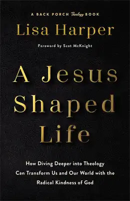 A Jesus-Shaped Life: How Diving Deeper Into Theology Can Transform Us and Our World with the Radical Kindness of God