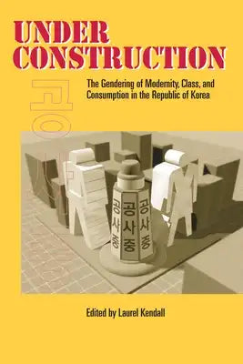 Under Construction: The Gendering of Modernity, Class, and Consumption in the Republic of Korea