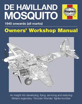 de Havilland Mosquito: 1940 Onwards (All Marks) - An Insight Into Developing, Flying, Servicing and Restoring Britain's Legendary 'Wooden Won