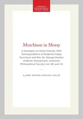 Murchison in Moray: A Geologist on Home Ground, with Correspondence of Roderick Impey Murchison and Rev. Dr. George Gordon of Birnie Transactions, Ame