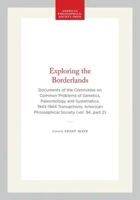 Exploring the Borderlands: Documents of the Committee on Common Problems of Genetics, Paleontology and Systematics, 1943-1944 Transactions, American P