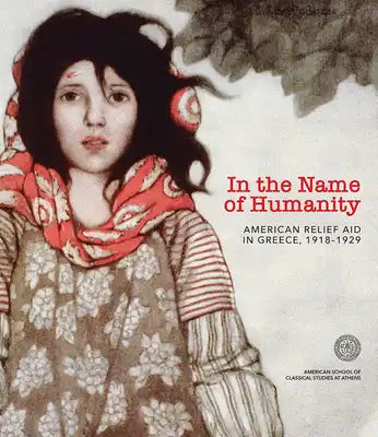 In the Name of Humanity: American Relief Aid in Greece, 1918-1929