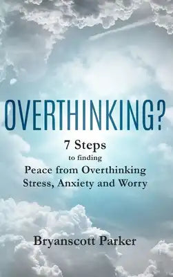 Overthinking?: 7 Steps to Funding Peace from Overthinking Stress, Anxiety and Worry