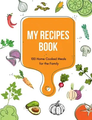 My Recipes Book - 100 Home Cooked Meals for the Family -Blank Recipe Cookbook Journal and Organizer For Your Personalized Recipes