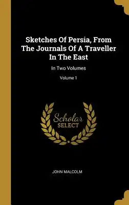 Sketches Of Persia, From The Journals Of A Traveller In The East: In Two Volumes; Volume 1