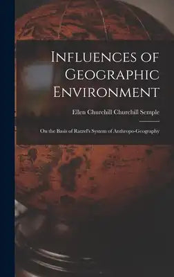Influences of Geographic Environment: On the Basis of Ratzel's System of Anthropo-Geography