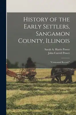 History of the Early Settlers, Sangamon County, Illinois: Centennial Record.