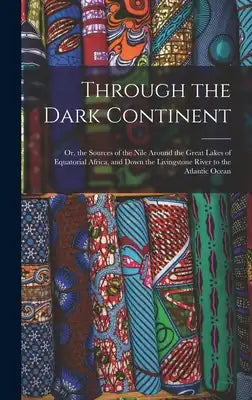 Through the Dark Continent: Or, the Sources of the Nile Around the Great Lakes of Equatorial Africa, and Down the Livingstone River to the Atlantic Oc