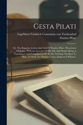 Gesta Pilati: Or, The Reports, Letters And Acts Of Pontius Pilate, Procurator Of Judea, With An Account Of His Life And Death: Being A Translation And