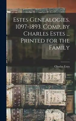 Estes Genealogies. 1097-1893. Comp. by Charles Estes ... Printed for the Family