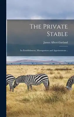 The Private Stable; its Establishment, Management and Appointments ..