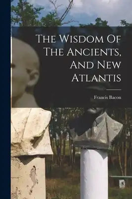 The Wisdom Of The Ancients, And New Atlantis