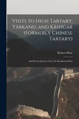 Visits to High Tartary, Yârkand, and Kâshgar (Formerly Chinese Tartary): And Return Journey Over the Karakoram Pass