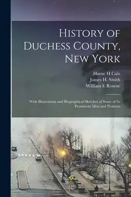 History of Duchess County, New York: With Illustrations and Biographical Sketches of Some of its Prominent men and Pioneers