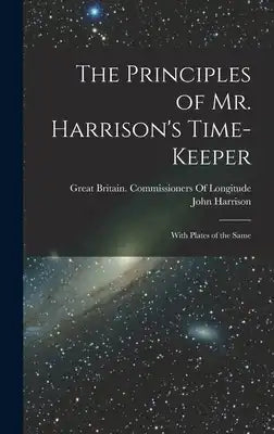 The Principles of Mr. Harrison's Time-Keeper: With Plates of the Same
