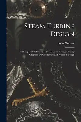 Steam Turbine Design: With Especial Reference to the Reaction Type, Including Chapters On Condensers and Propeller Design