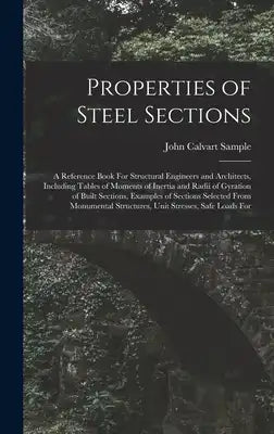 Properties of Steel Sections; a Reference Book For Structural Engineers and Architects, Including Tables of Moments of Inertia and Radii of Gyration o