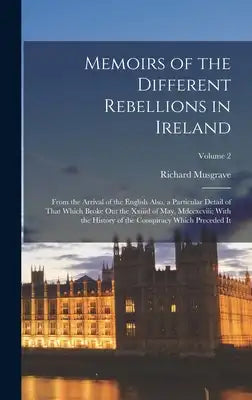 Memoirs of the Different Rebellions in Ireland: From the Arrival of the English Also, a Particular Detail of That Which Broke Out the Xxiiid of May, M