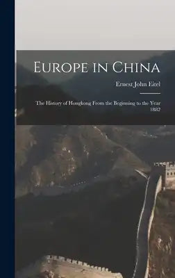 Europe in China: The History of Hongkong From the Beginning to the Year 1882