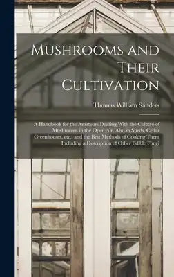 Mushrooms and Their Cultivation; a Handbook for the Amateurs Dealing With the Culture of Mushrooms in the Open air, Also in Sheds, Cellar Greenhouses,