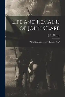 Life and Remains of John Clare: "The Northamptonshire Peasant Poet"