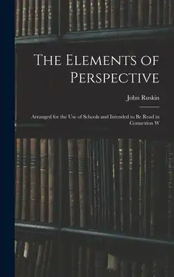 The Elements of Perspective: Arranged for the use of Schools and Intended to be Read in Connexion W