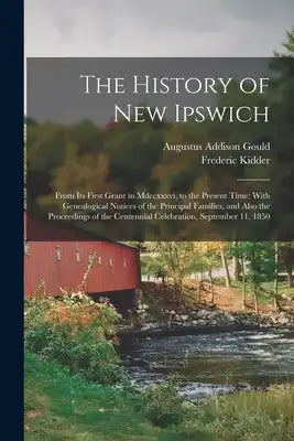 The History of New Ipswich: From Its First Grant in Mdccxxxvi, to the Present Time: With Genealogical Notices of the Principal Families, and Also the
