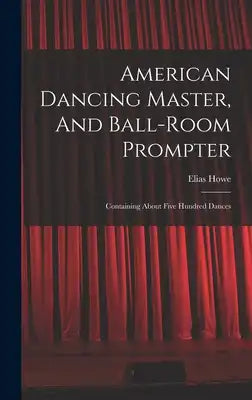 American Dancing Master, And Ball-room Prompter: Containing About Five Hundred Dances