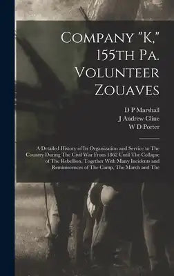 Company "K," 155th Pa. Volunteer Zouaves: A Detailed History of its Organization and Service to The Country During The Civil War From 1862 Until The C