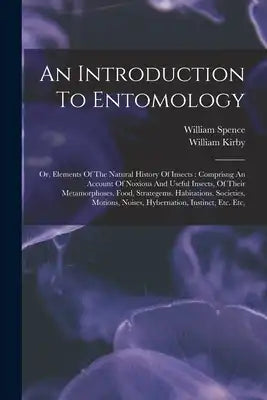 An Introduction To Entomology: Or, Elements Of The Natural History Of Insects: Comprisng An Account Of Noxious And Useful Insects, Of Their Metamorpho