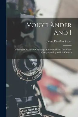 Voigtländer And I: In Pursuit Of Shadow Catching: A Story Of Fifty-two Years' Companionship With A Camera