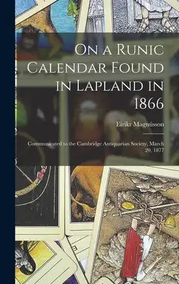 On a Runic Calendar Found in Lapland in 1866: Communicated to the Cambridge Antiquarian Society, March 20, 1877