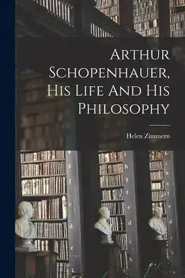 Arthur Schopenhauer, His Life And His Philosophy