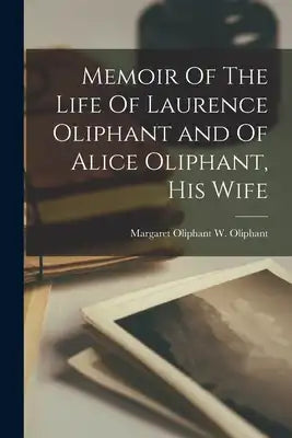 Memoir Of The Life Of Laurence Oliphant and Of Alice Oliphant, His Wife