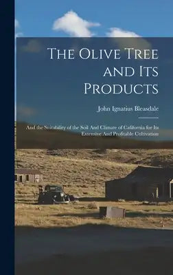 The Olive Tree and its Products: And the Suitability of the Soil And Climate of California for its Extensive And Profitable Cultivation