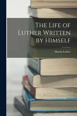 The Life of Luther Written by Himself