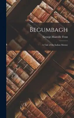 Begumbagh: A Tale of the Indian Mutiny